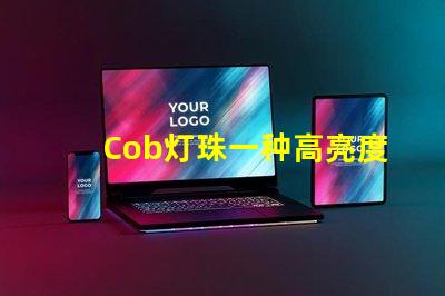 Cob灯珠一种高亮度、低能耗的照明选择